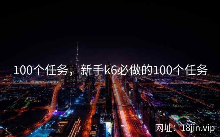 100个任务，新手k6必做的100个任务