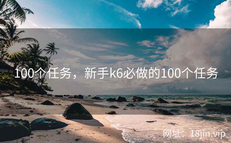 100个任务，新手k6必做的100个任务