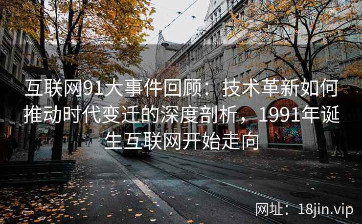 互联网91大事件回顾：技术革新如何推动时代变迁的深度剖析，1991年诞生互联网开始走向