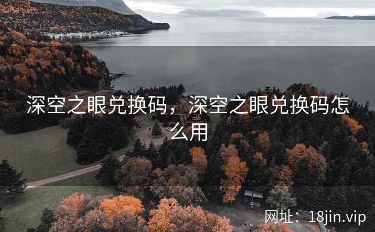 深空之眼兑换码，深空之眼兑换码怎么用