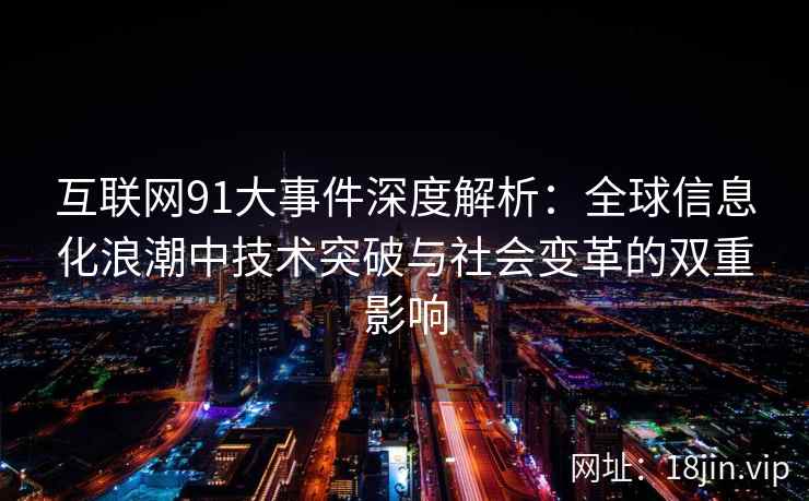 互联网91大事件深度解析：全球信息化浪潮中技术突破与社会变革的双重影响