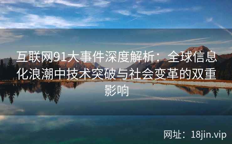 互联网91大事件深度解析：全球信息化浪潮中技术突破与社会变革的双重影响