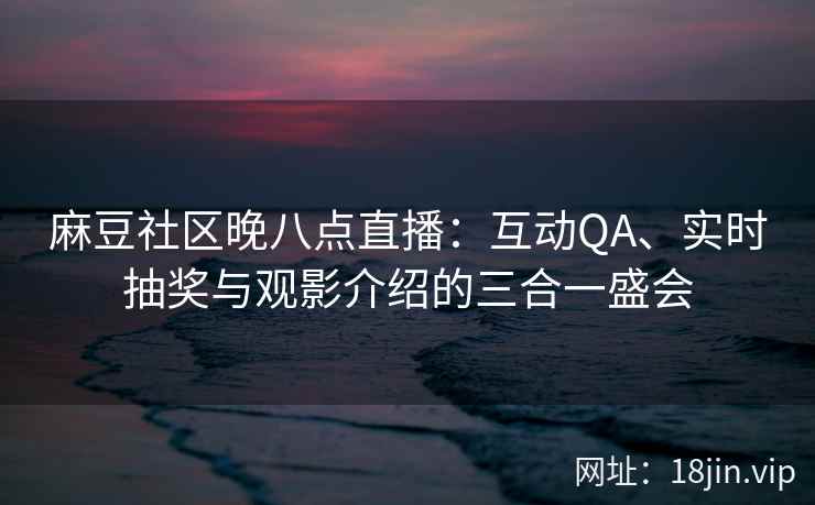 麻豆社区晚八点直播：互动QA、实时抽奖与观影介绍的三合一盛会