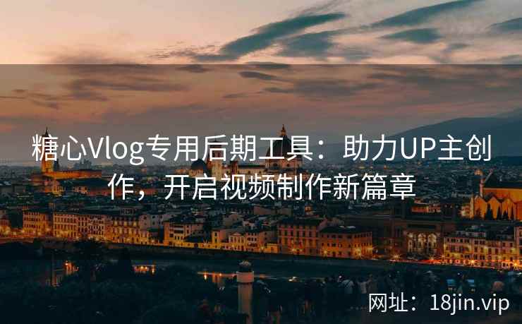 糖心Vlog专用后期工具：助力UP主创作，开启视频制作新篇章