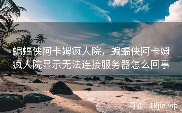 蝙蝠侠阿卡姆疯人院，蝙蝠侠阿卡姆疯人院显示无法连接服务器怎么回事