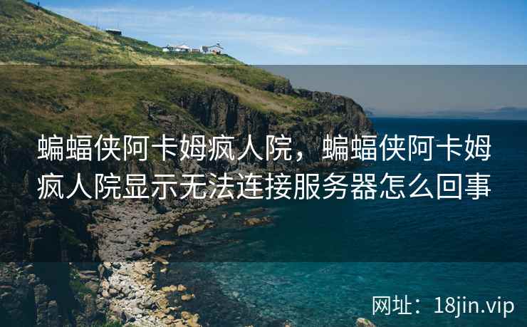 蝙蝠侠阿卡姆疯人院，蝙蝠侠阿卡姆疯人院显示无法连接服务器怎么回事