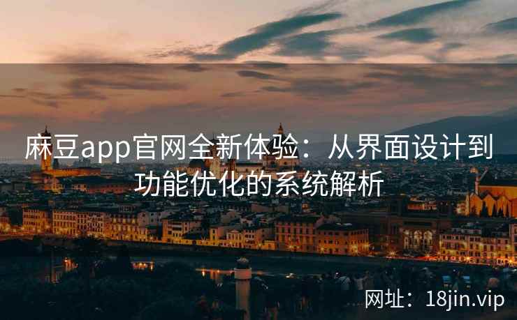 麻豆app官网全新体验：从界面设计到功能优化的系统解析