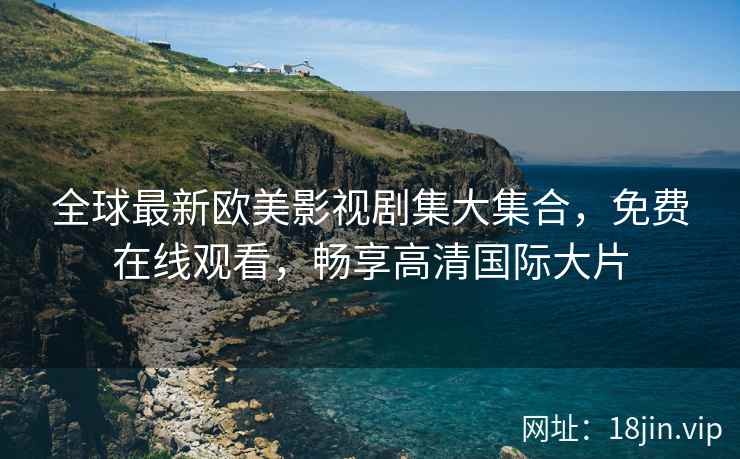 全球最新欧美影视剧集大集合，免费在线观看，畅享高清国际大片