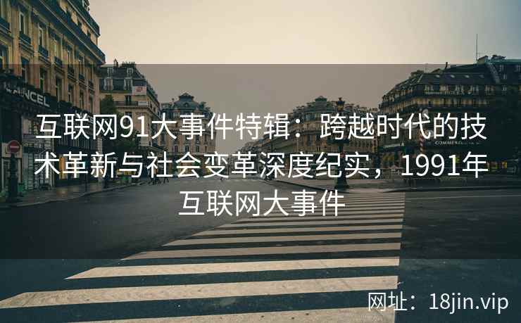 互联网91大事件特辑：跨越时代的技术革新与社会变革深度纪实，1991年互联网大事件