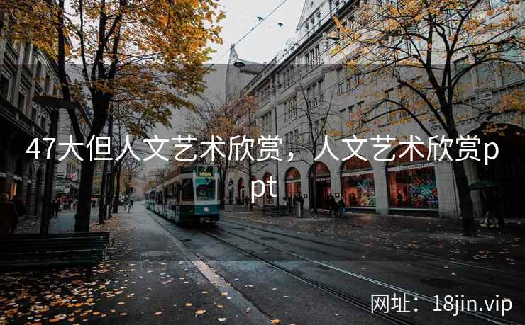 47大但人文艺术欣赏，人文艺术欣赏ppt