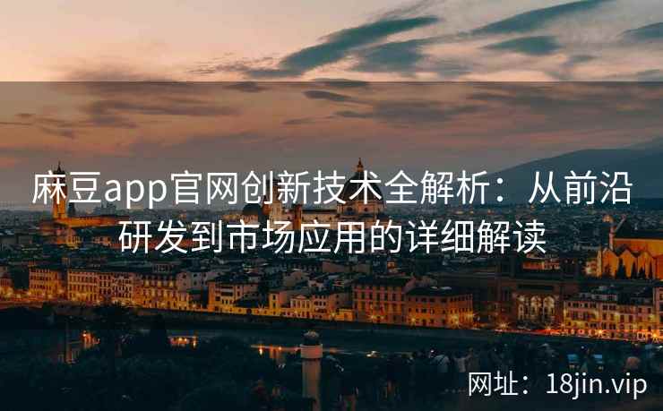 麻豆app官网创新技术全解析：从前沿研发到市场应用的详细解读