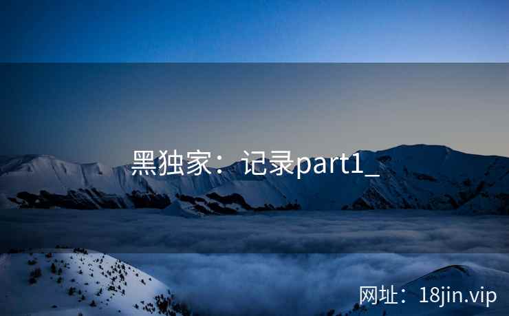 黑独家：记录part1_