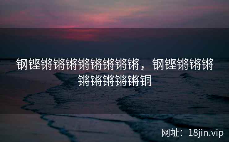 钢铿锵锵锵锵锵锵锵锵，钢铿锵锵锵锵锵锵锵锵铜