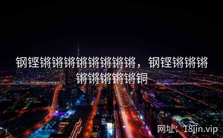 钢铿锵锵锵锵锵锵锵锵，钢铿锵锵锵锵锵锵锵锵铜