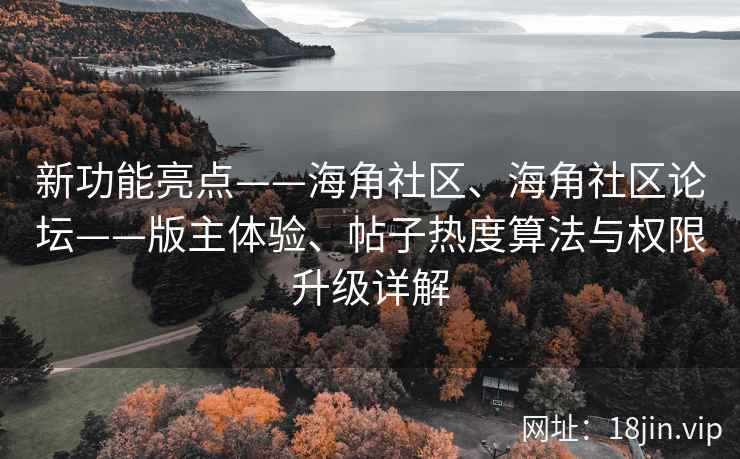 新功能亮点——海角社区、海角社区论坛——版主体验、帖子热度算法与权限升级详解