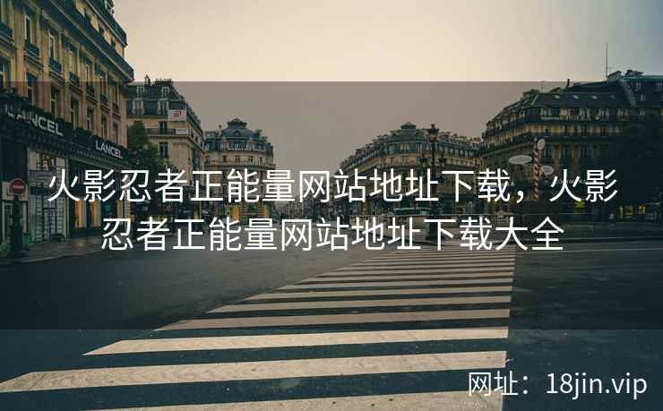 火影忍者正能量网站地址下载，火影忍者正能量网站地址下载大全