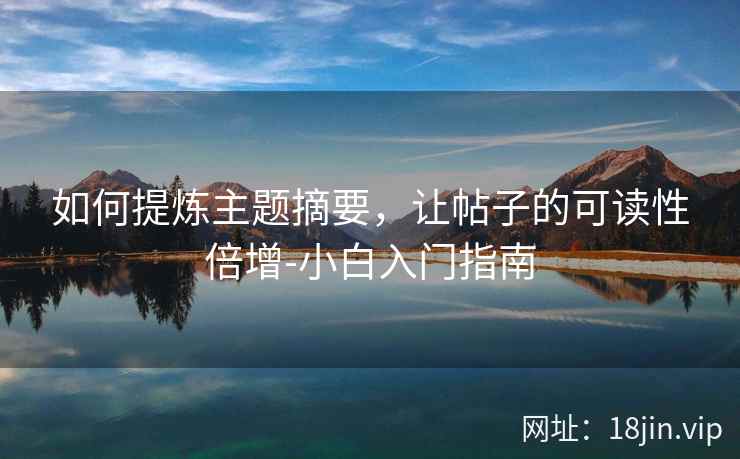 如何提炼主题摘要，让帖子的可读性倍增-小白入门指南
