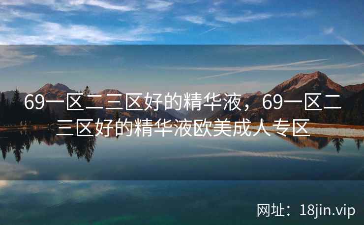 69一区二三区好的精华液，69一区二三区好的精华液欧美成人专区