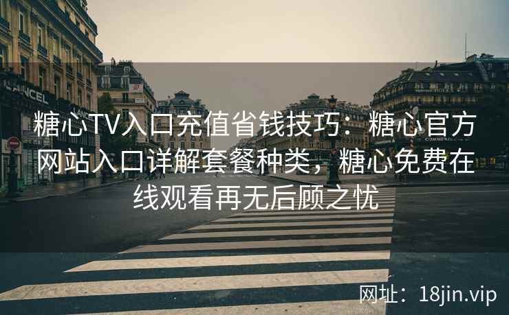 糖心TV入口充值省钱技巧:糖心官方网站入口详解套餐种类,糖心免费在线观看再无后顾之忧 糖心TV入口充值省钱技巧:糖心官方网站入口详解套餐种类,糖心免费在线观看再无后顾之忧